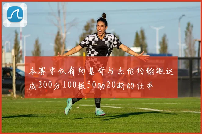 本赛季仅有约基奇与杰伦约翰逊达成200分100板50助20断的壮举