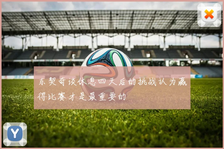 东契奇谈休息四天后的挑战认为赢得比赛才是最重要的