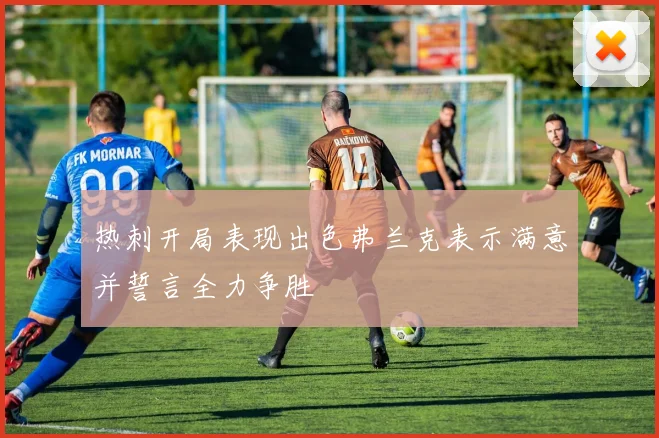 热刺开局表现出色弗兰克表示满意并誓言全力争胜