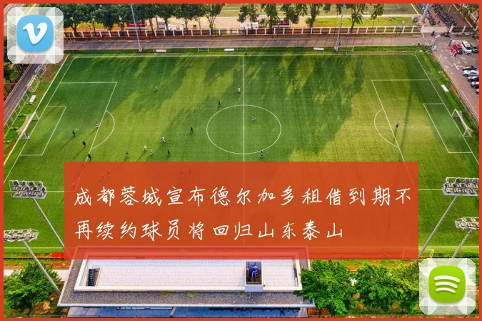 成都蓉城宣布德尔加多租借到期不再续约球员将回归山东泰山