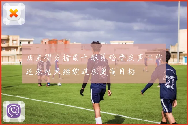 历史得分榜前十球员哈登发声工作还未结束继续追求更高目标