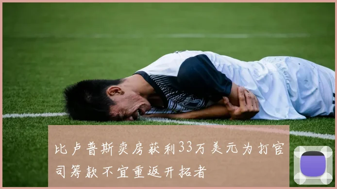 比卢普斯卖房获利33万美元为打官司筹款不宜重返开拓者