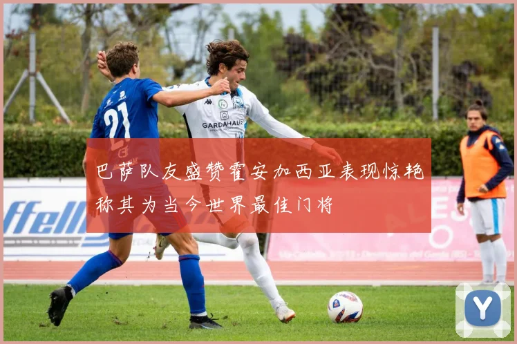 巴萨队友盛赞霍安加西亚表现惊艳称其为当今世界最佳门将