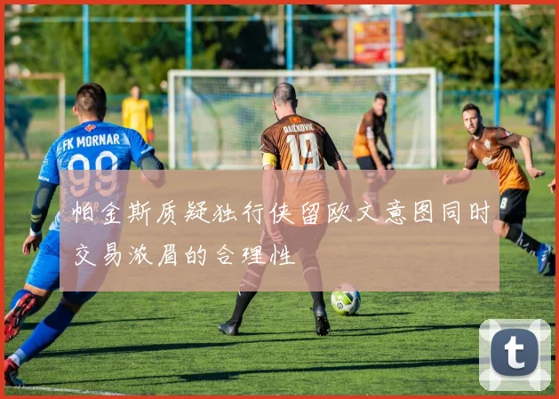 帕金斯质疑独行侠留欧文意图同时交易浓眉的合理性