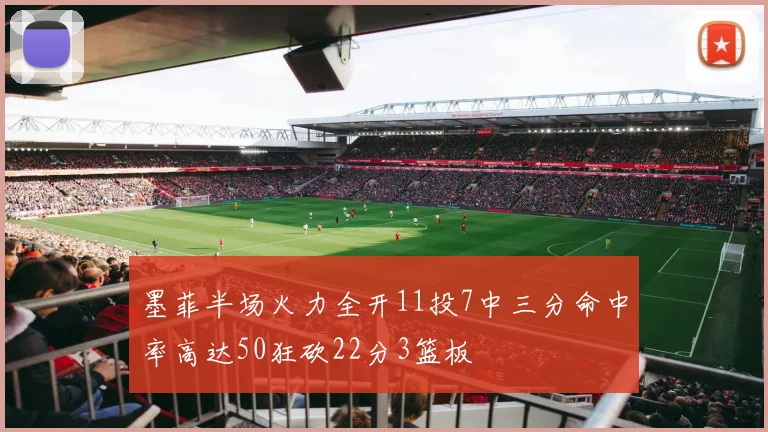 墨菲半场火力全开11投7中三分命中率高达50狂砍22分3篮板