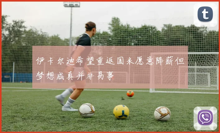 伊卡尔迪希望重返国米愿意降薪但梦想成真并非易事
