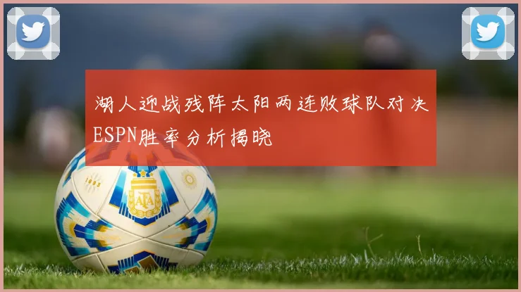 湖人迎战残阵太阳两连败球队对决ESPN胜率分析揭晓