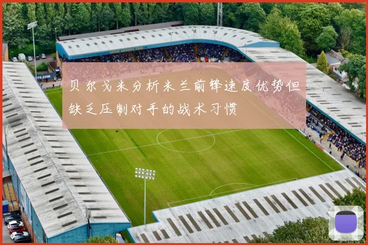 贝尔戈米分析米兰前锋速度优势但缺乏压制对手的战术习惯