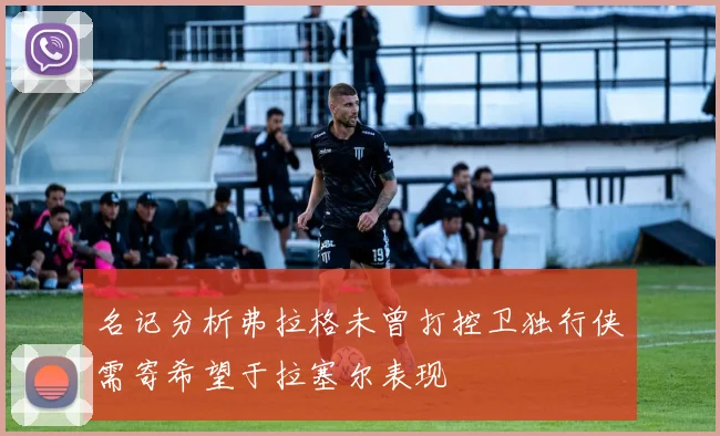 名记分析弗拉格未曾打控卫独行侠需寄希望于拉塞尔表现