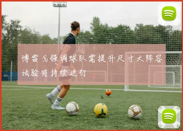 博雷戈强调球队需提升尺寸大阵容试验将持续进行