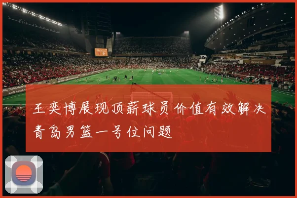 王奕博展现顶薪球员价值有效解决青岛男篮一号位问题
