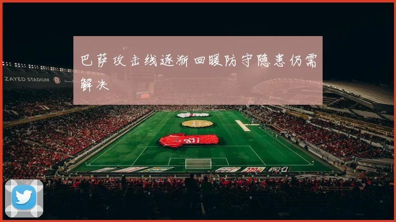 巴萨攻击线逐渐回暖防守隐患仍需解决