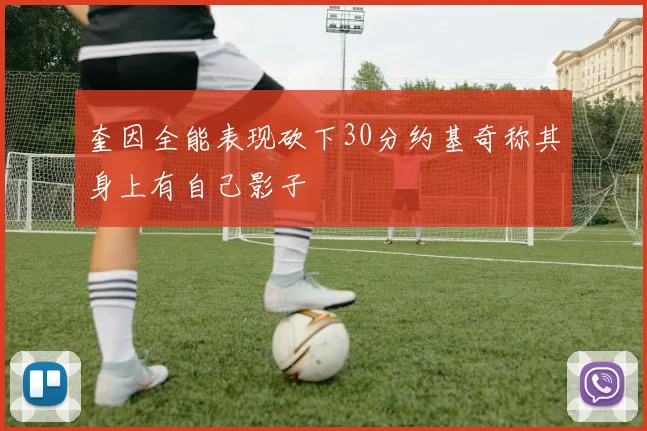 奎因全能表现砍下30分约基奇称其身上有自己影子