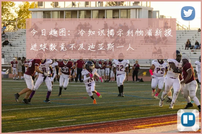 今日趣图：冷知识揭示利物浦新援进球数竟不及迪亚斯一人