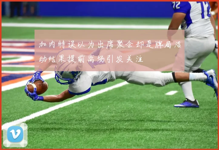加内特误以为出席聚会却是牌局活动结果提前离场引发关注