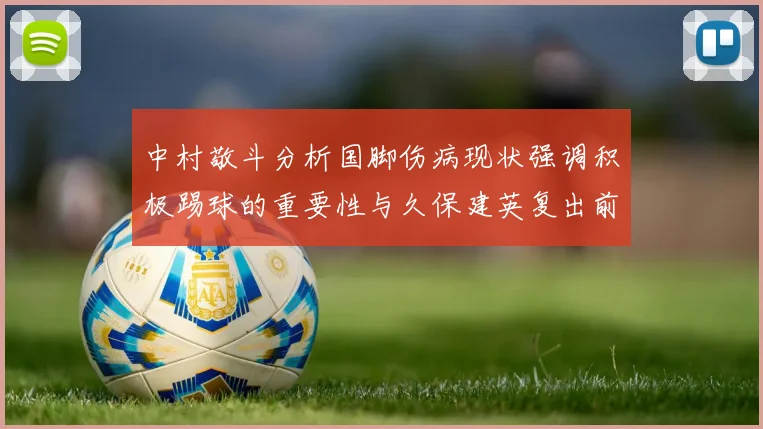 中村敬斗分析国脚伤病现状强调积极踢球的重要性与久保建英复出前景