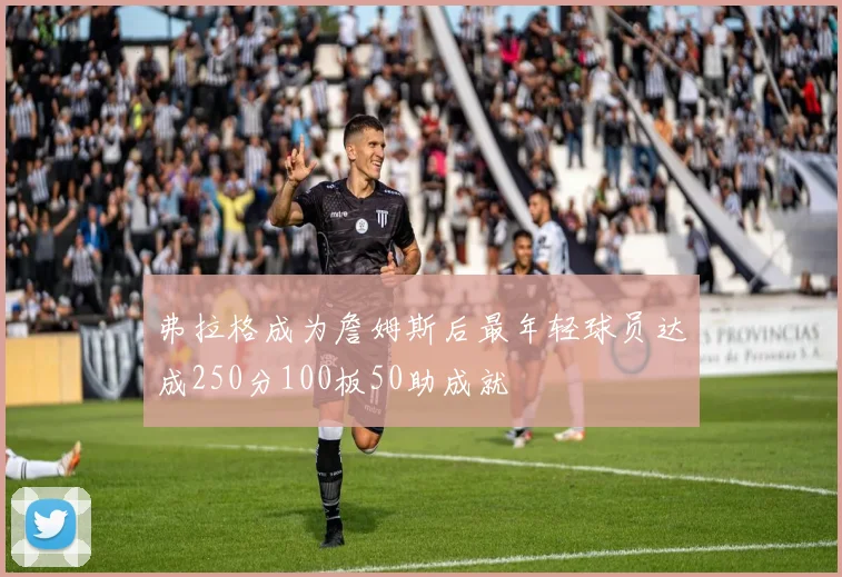 弗拉格成为詹姆斯后最年轻球员达成250分100板50助成就