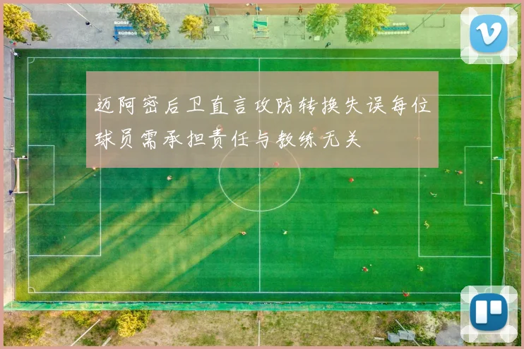 迈阿密后卫直言攻防转换失误每位球员需承担责任与教练无关